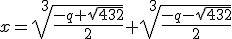 x=\sqrt[3]{\frac{-q+\sqrt{432}}{2}} + \sqrt[3]{\frac{-q - \sqrt{432}}{2}}